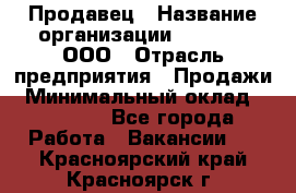 Продавец › Название организации ­ O’stin, ООО › Отрасль предприятия ­ Продажи › Минимальный оклад ­ 22 800 - Все города Работа » Вакансии   . Красноярский край,Красноярск г.